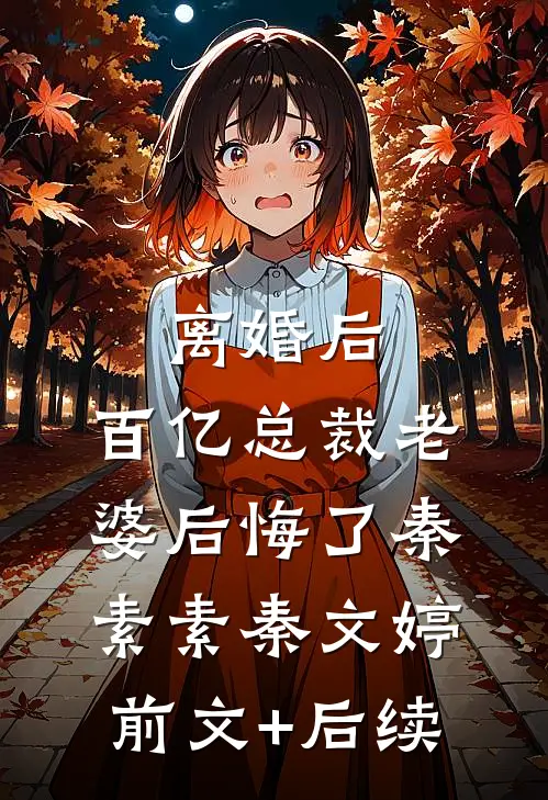 离婚后，百亿总裁老婆后悔了秦素素秦文婷前文+后续