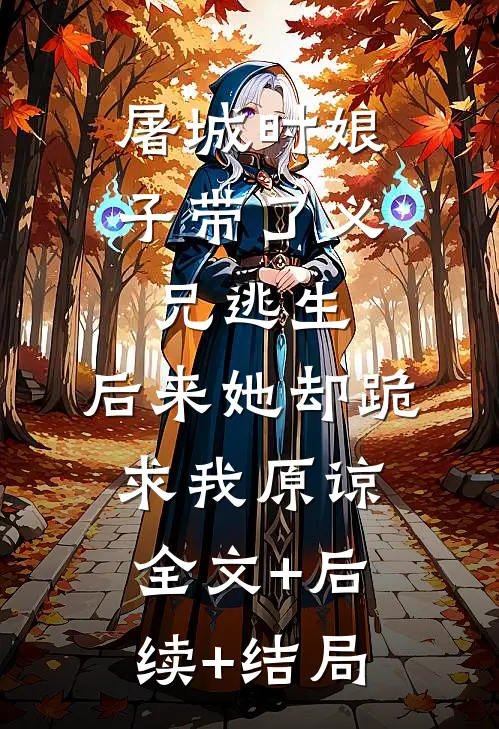 屠城时娘子带了义兄逃生，后来她却跪求我原谅:全文+后续+结局