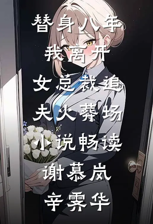 替身八年，我离开，女总裁追夫火葬场小说畅读谢慕岚辛霁华