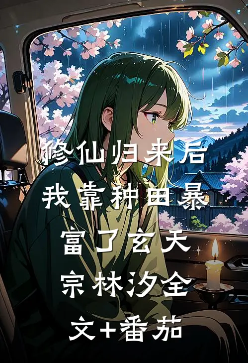 修仙归来后我靠种田暴富了玄天宗林汐全文+番茄