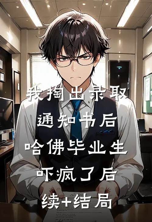 我掏出录取通知书后，哈佛毕业生吓疯了后续+结局