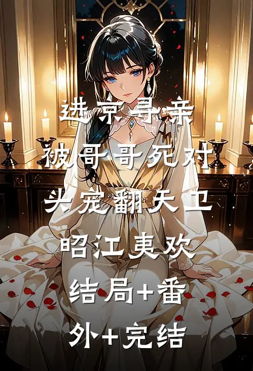 进京寻亲，被哥哥死对头宠翻天卫昭江夷欢结局+番外+完结
