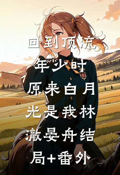 回到顶流年少时，原来白月光是我林澈晏舟结局+番外