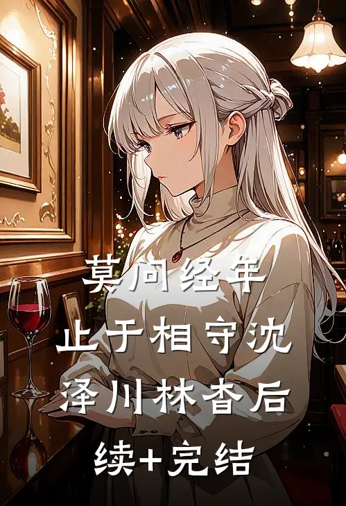 莫问经年，止于相守沈泽川林杳后续+完结