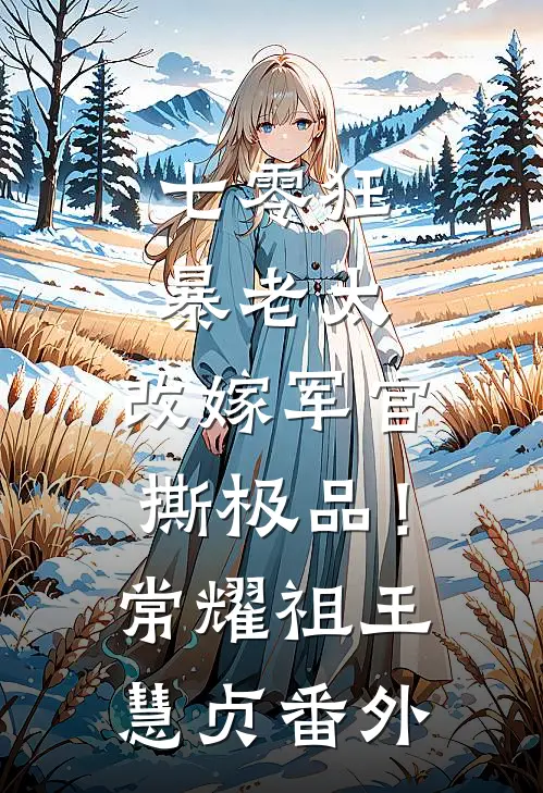 七零狂暴老太，改嫁军官撕极品！常耀祖王慧贞番外