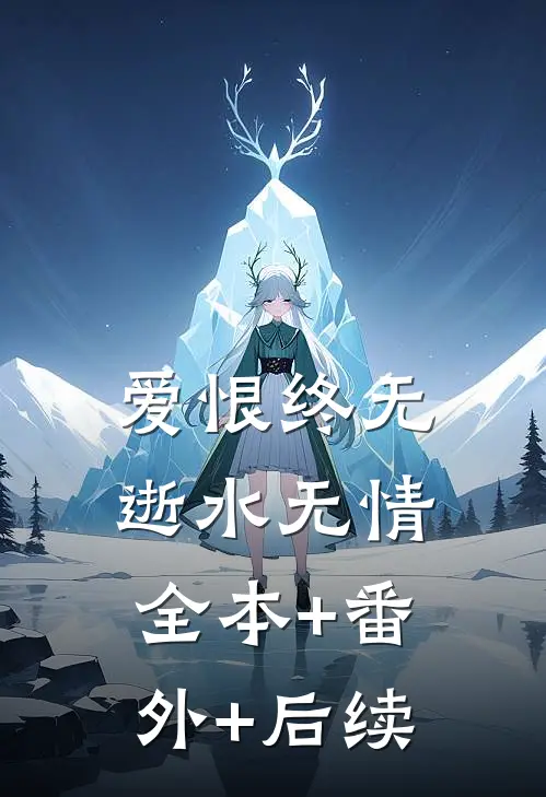 爱恨终无，逝水无情:全本+番外+后续