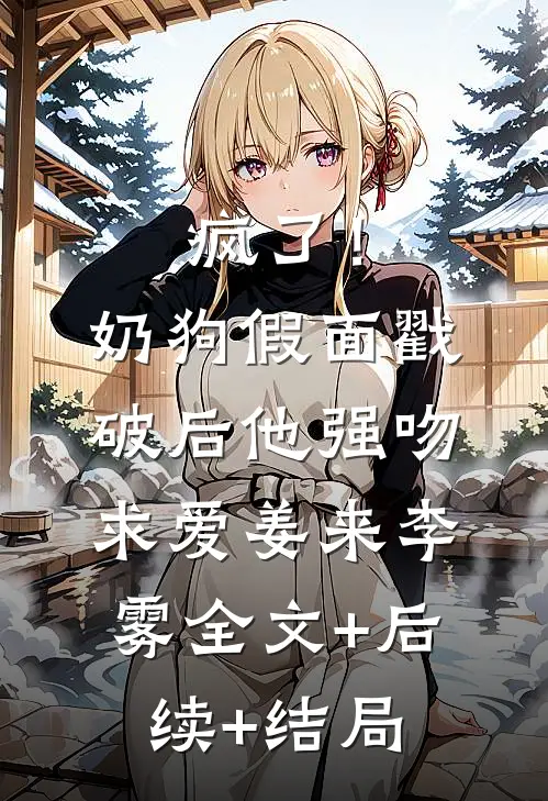 疯了！奶狗假面戳破后他强吻求爱姜来李雾:全文+后续+结局
