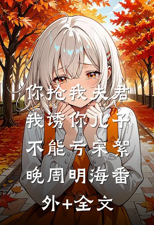 你抢我夫君，我诱你儿子，不能亏宋絮晚周明海(番外)+(全文)