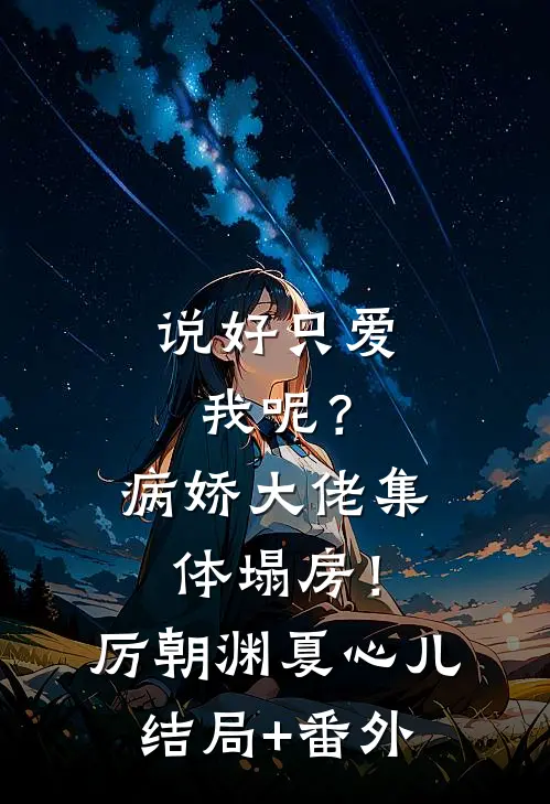 说好只爱我呢？病娇大佬集体塌房！厉朝渊夏心儿:结局+番外