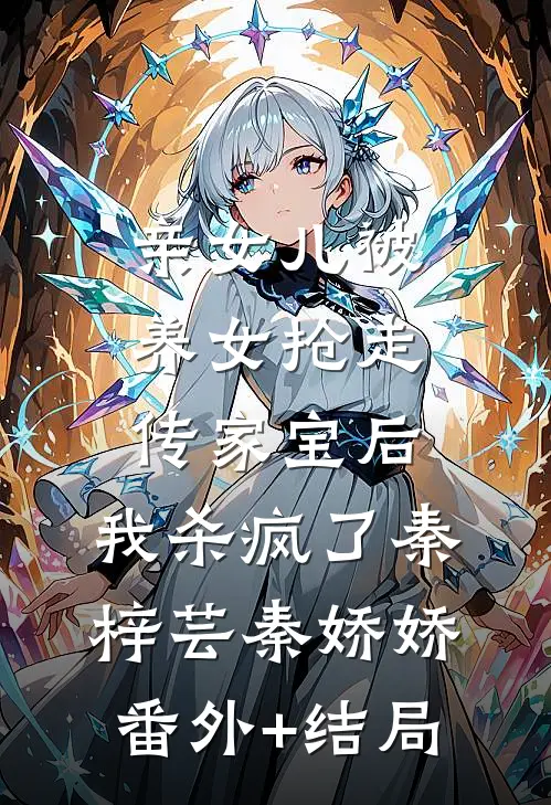 亲女儿被养女抢走传家宝后，我杀疯了秦梓芸秦娇娇(番外)+(结局)
