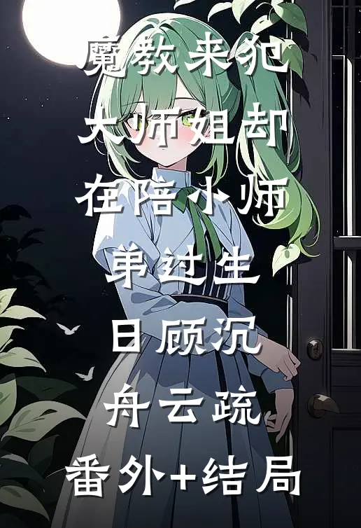 魔教来犯，大师姐却在陪小师弟过生日顾沉舟云疏:(番外)+(结局)