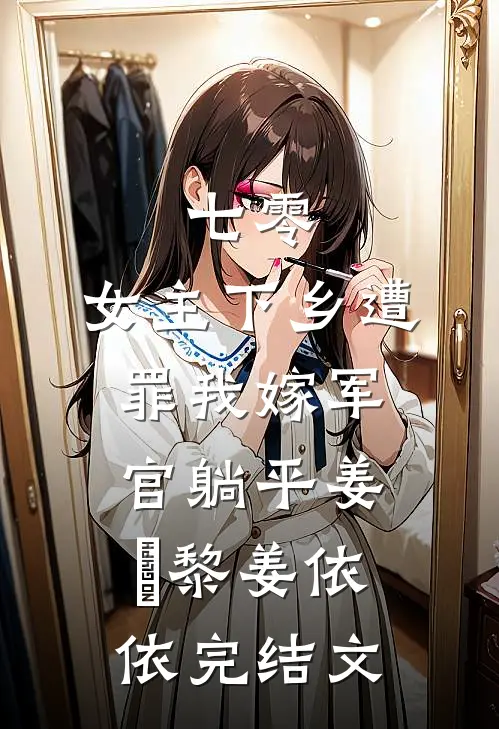 七零：女主下乡遭罪我嫁军官躺平姜玥黎姜依依完结文