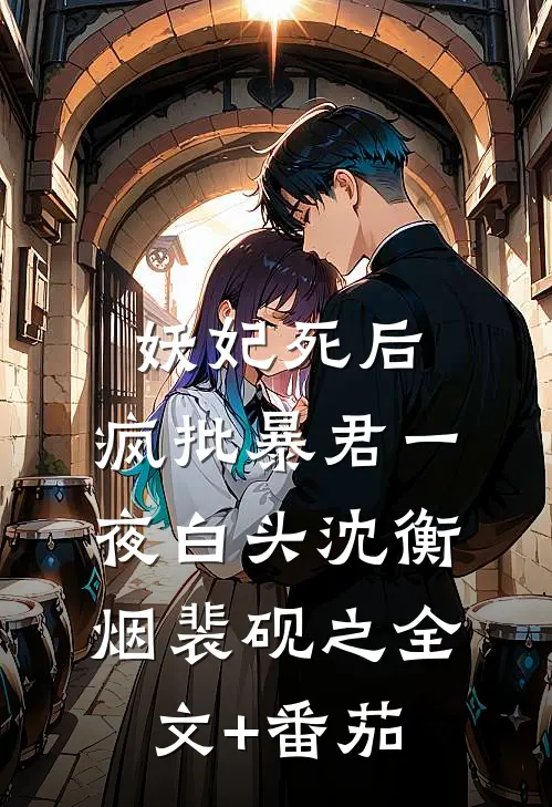 妖妃死后，疯批暴君一夜白头沈衡烟裴砚之全文+番茄