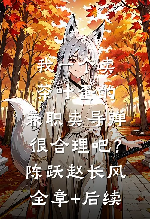 我一个卖茶叶蛋的，兼职卖导弹，很合理吧？陈跃赵长风全章+后续
