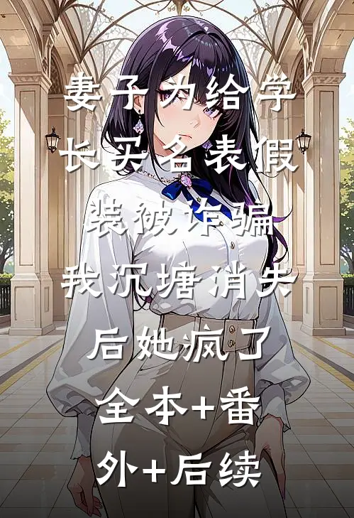 妻子为给学长买名表假装被诈骗，我沉塘消失后她疯了:全本+番外+后续