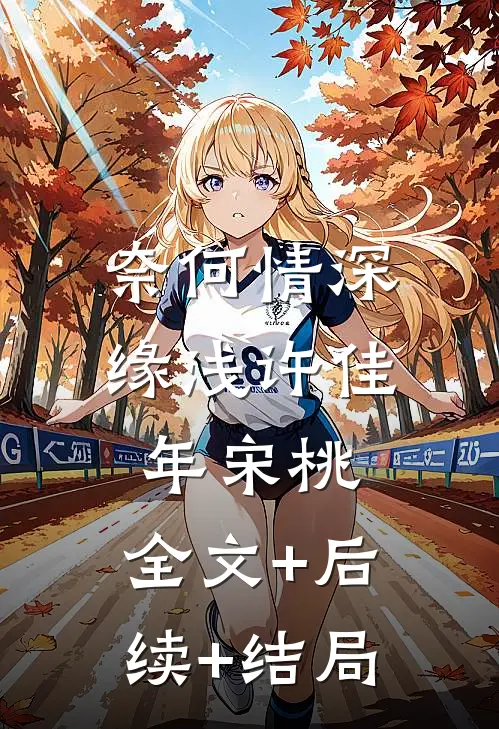奈何情深缘浅许佳年宋桃:全文+后续+结局