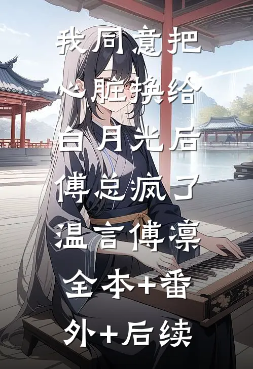 我同意把心脏换给白月光后，傅总疯了温言傅凛全本+番外+后续