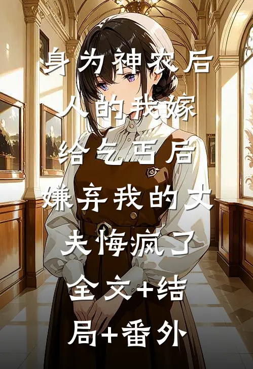 身为神农后人的我嫁给乞丐后，嫌弃我的丈夫悔疯了全文+结局+番外