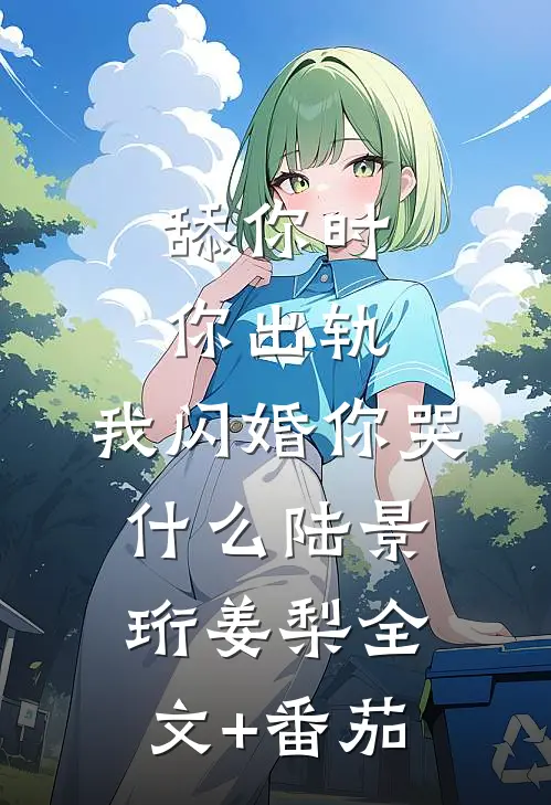 舔你时你出轨，我闪婚你哭什么陆景珩姜梨全文+番茄
