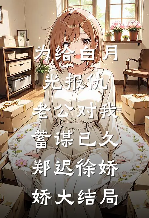为给白月光报仇，老公对我蓄谋已久郑迟徐娇娇大结局