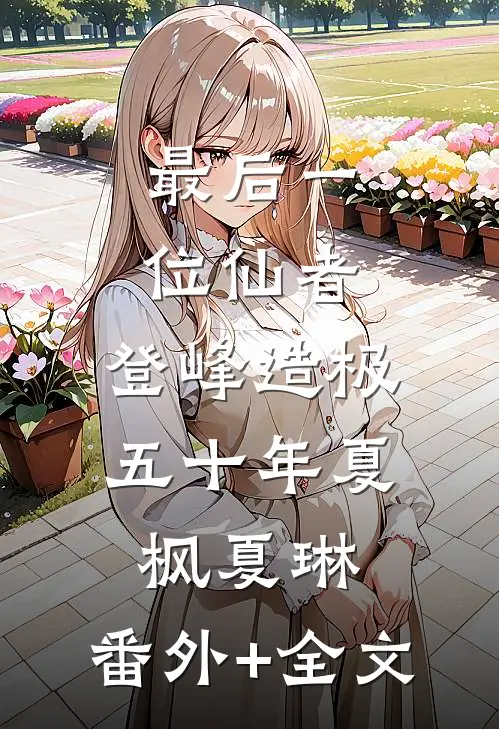 最后一位仙者，登峰造极五十年夏枫夏琳:(番外)+(全文)