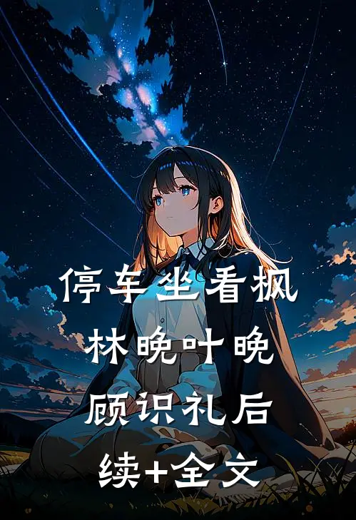 停车坐看枫林晚叶晚顾识礼后续+全文