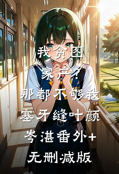 我贪图家产？那都不够我塞牙缝叶颜岑湛:番外+无删减版