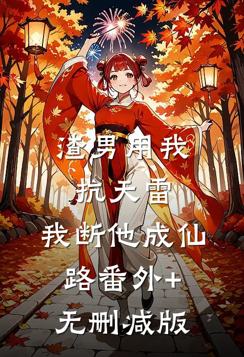 渣男用我抗天雷，我断他成仙路番外+无删减版
