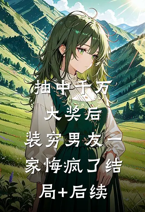 抽中千万大奖后，装穷男友一家悔疯了结局+后续