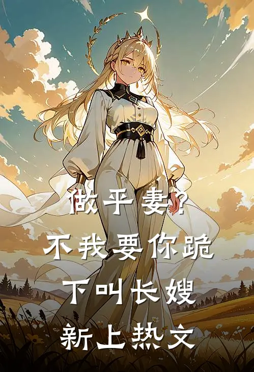 做平妻？不，我要你跪下叫长嫂新上热文