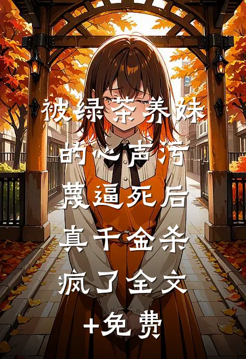 被绿茶养妹的心声污蔑逼死后，真千金杀疯了全文+免费