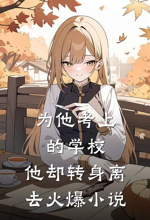 为他考上的学校，他却转身离去火爆小说