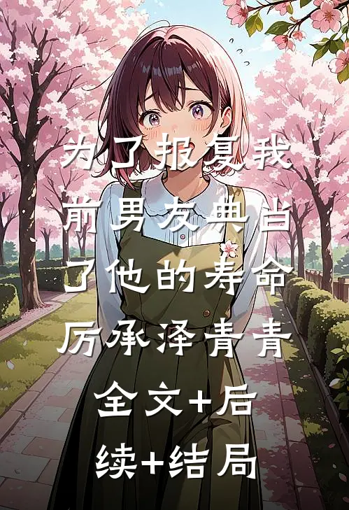 为了报复我前男友典当了他的寿命厉承泽青青:全文+后续+结局