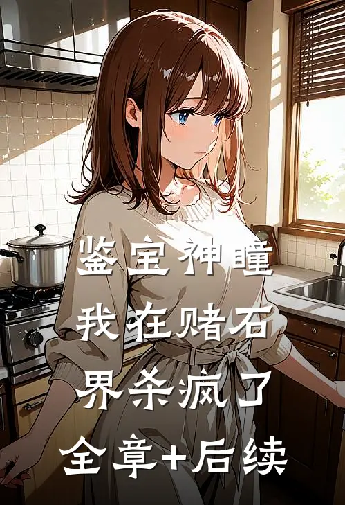 鉴宝神瞳：我在赌石界杀疯了:全章+后续