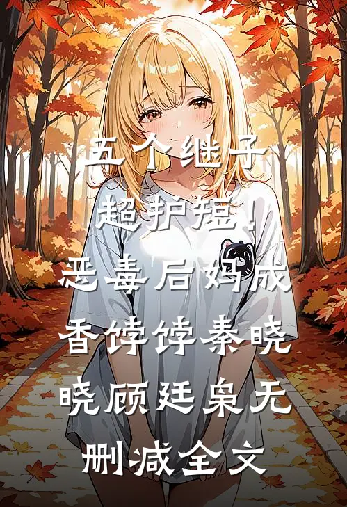五个继子超护短！恶毒后妈成香饽饽秦晓晓顾廷枭无删减全文