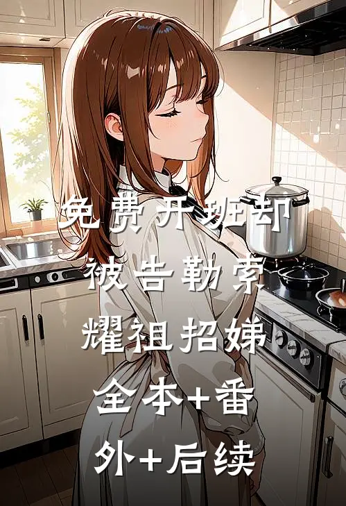 免费开班却被告勒索耀祖招娣:全本+番外+后续