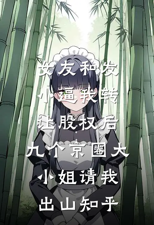 女友和发小逼我转让股权后，九个京圈大小姐请我出山知乎