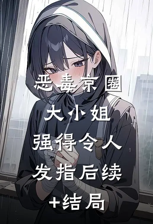 恶毒京圈大小姐，强得令人发指后续+结局