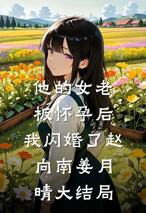 他的女老板怀孕后，我闪婚了赵向南姜月晴大结局