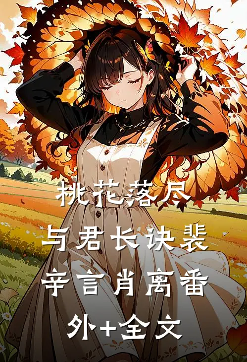 桃花落尽，与君长诀裴辛言肖离(番外)+(全文)