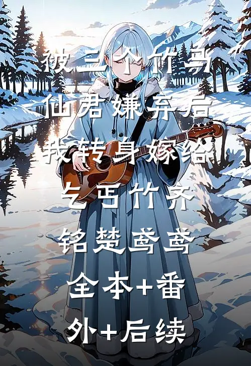 被三个竹马仙君嫌弃后，我转身嫁给乞丐竹齐铭楚鸢鸢:全本+番外+后续
