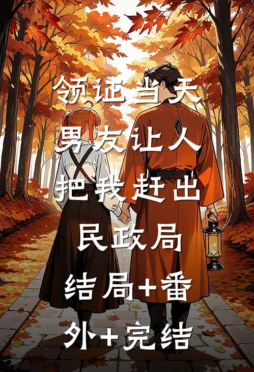 领证当天，男友让人把我赶出民政局:结局+番外+完结