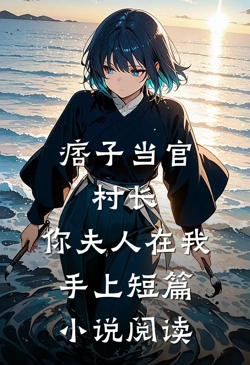 痞子当官：村长，你夫人在我手上短篇小说阅读