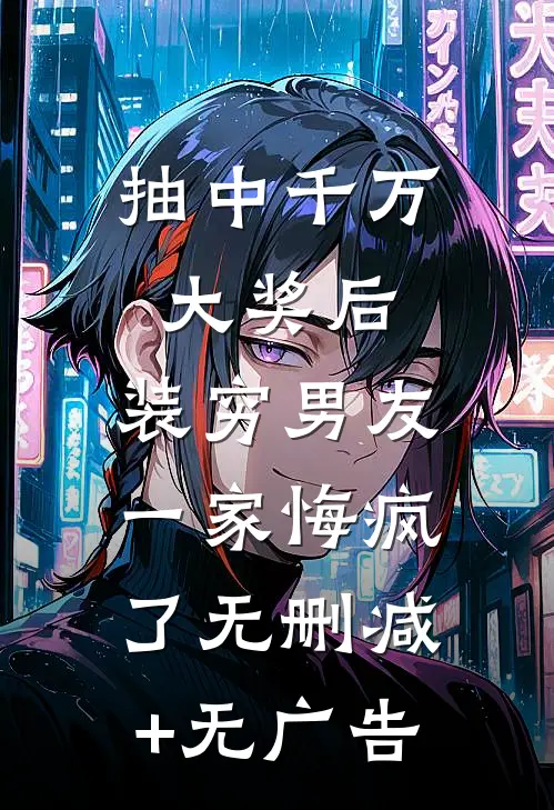 抽中千万大奖后，装穷男友一家悔疯了无删减+无广告