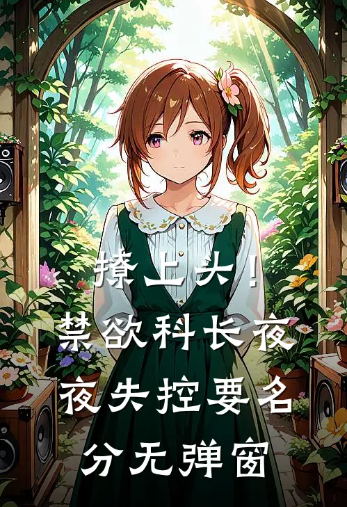 撩上头！禁欲科长夜夜失控要名分无弹窗