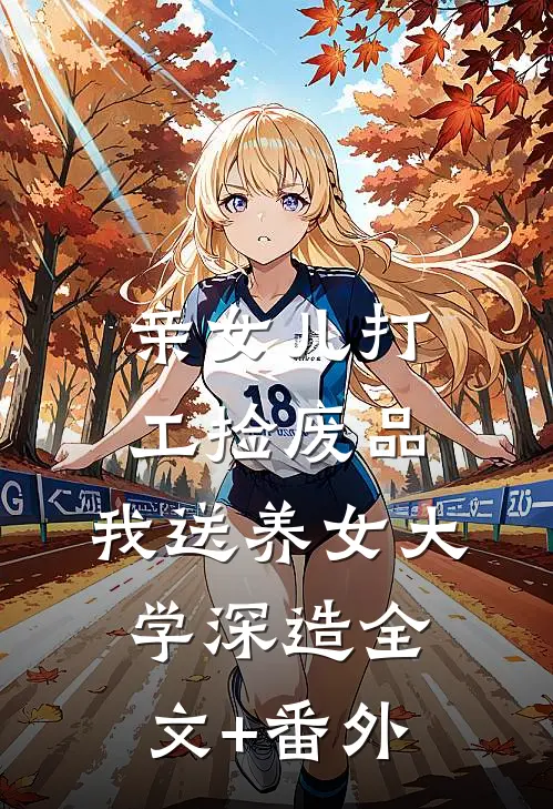 亲女儿打工捡废品，我送养女大学深造全文+番外