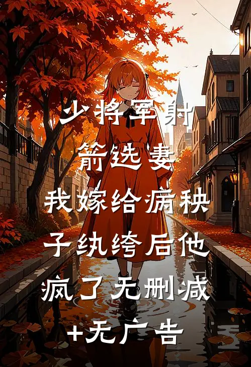 少将军射箭选妻，我嫁给病秧子纨绔后他疯了无删减+无广告