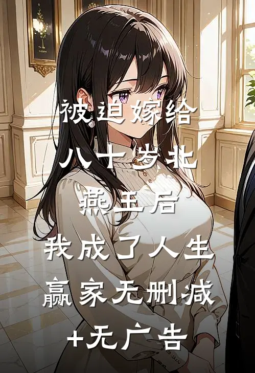 被迫嫁给八十岁北燕王后，我成了人生赢家无删减+无广告