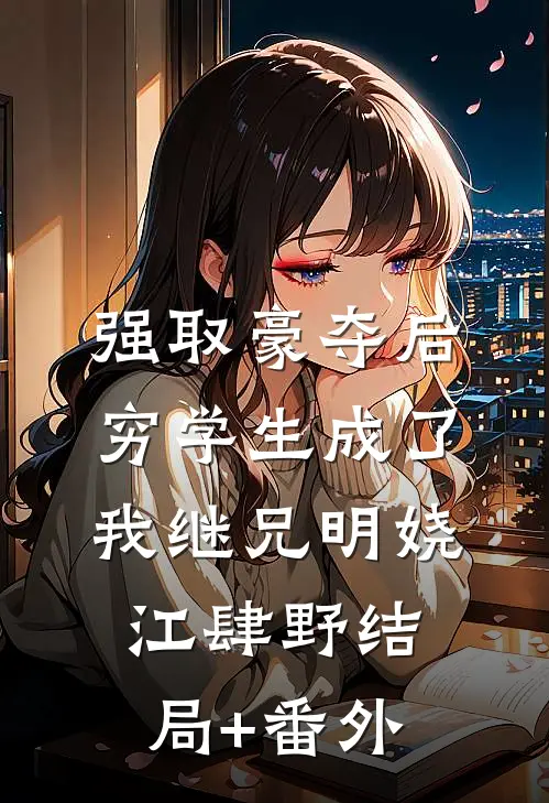强取豪夺后，穷学生成了我继兄明娆江肆野结局+番外