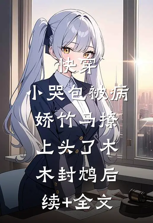 快穿：小哭包被病娇竹马撩上头了木木封鸩后续+全文
